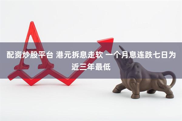 配资炒股平台 港元拆息走软 一个月息连跌七日为近三年最低