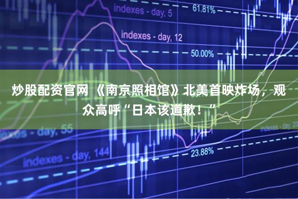 炒股配资官网 《南京照相馆》北美首映炸场，观众高呼“日本该道歉！”