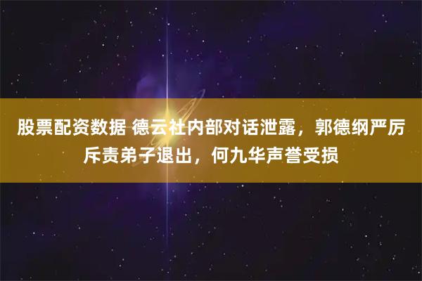 股票配资数据 德云社内部对话泄露，郭德纲严厉斥责弟子退出，何九华声誉受损